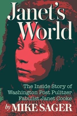 Janet's World: The Inside Story of Washington Post Pulitzer Fabulist Janet Cooke by Mike Sager