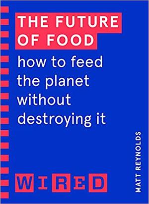 The Future of Food (WIRED guides): How to Feed the Planet Without Destroying It by Wired, Matthew Reynolds