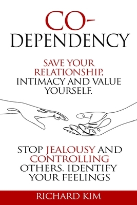 Codependency: Save Your Relationship, Intimacy and Value Yourself. Stop Jealousy and Controlling Others. Identify Your Feelings. by Richard Kim