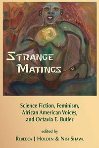 Strange Matings: Science Fiction, Feminism, African American Voices, and Octavia E. Butler by Rebecca J. Holden, Nisi Shawl