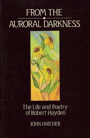 From the Auroral Darkness: The Life and Poetry of Robert Hayden by John S. Hatcher