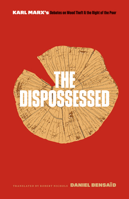 The Dispossessed: Karl Marx's Debates on Wood Theft and the Right of the Poor by Daniel Bensaïd