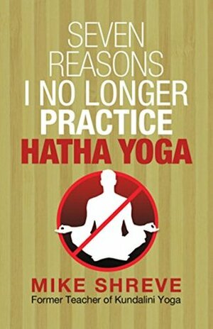 Seven Reasons I No Longer Practice Hatha Yoga by Mike Shreve