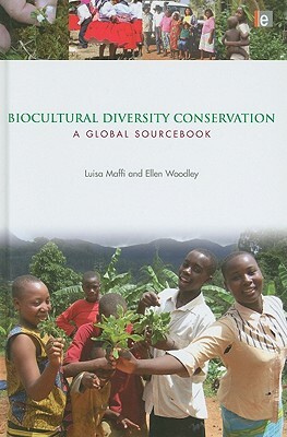 Biocultural Diversity Conservation: A Global Sourcebook by Ellen Woodley, Luisa Maffi