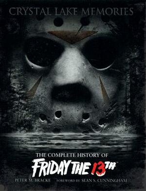 Crystal Lake Memories: The Complete History of Friday the 13th by Peter M. Bracke