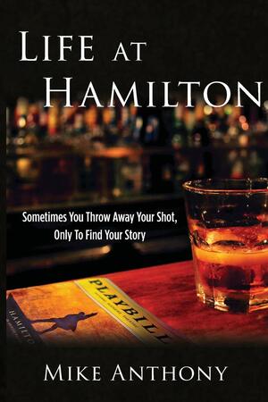 Life at Hamilton: Sometimes You Throw Away Your Shot, Only to Find Your Story by Mike Anthony