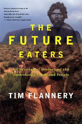 The Future Eaters: Ecological History of the Australasian Lands and People by Tim Flannery