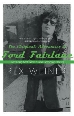 The (Original) Adventures of Ford Fairlane: The Long Lost Rock N' Roll Detective Stories by Rex Weiner
