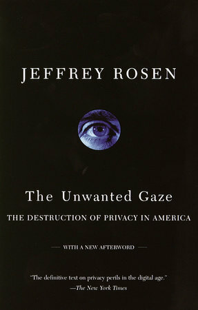 The Unwanted Gaze: The Destruction of Privacy in America by Jeffrey Rosen