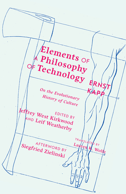 Elements of a Philosophy of Technology: On the Evolutionary History of Culture by Ernst Kapp