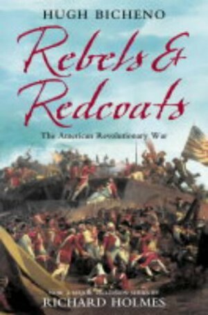 Rebels and Redcoats: The American Revolutionary War by Hugh Bicheno, Hugh Bicheno *