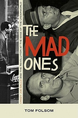 The Mad Ones: Crazy Joe Gallo and the Revolution at the Edge of the Underworld by Tom Folsom