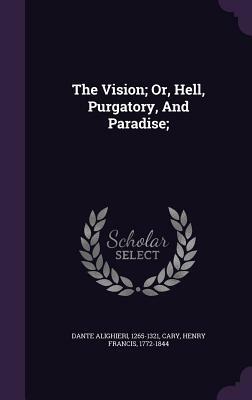 The Vision; Or, Hell, Purgatory, and Paradise; by Dante Alighieri