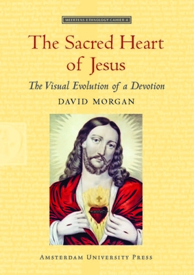 The Sacred Heart of Jesus: The Visual Evolution of a Devotion by David Morgan