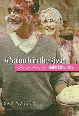 A Splurch in the Kisser: The Movies of Blake Edwards by Sam Wasson