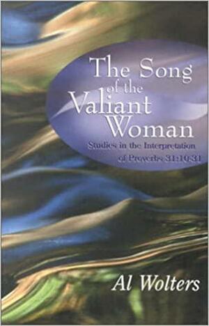 The Song of the Valiant Woman: Studies in the Interpretation of Proverbs 31:10-31 by Al Wolters