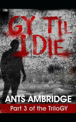 Gy Til I Die by Ants Ambridge