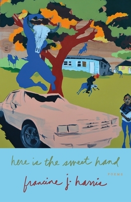 Here Is the Sweet Hand: Poems by francine j. harris