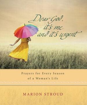 Dear God, It's Me and It's Urgent: Prayers for Every Season of a Woman's Life by Marion Stroud