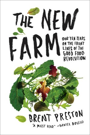 The New Farm: Our Ten Years on the Front Lines of the Good Food Revolution by Brent Preston