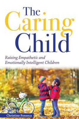 The Caring Child: Raising Empathetic and Emotionally Intelligent Children by Christine Fonseca