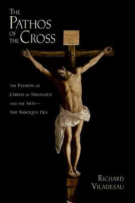 The Pathos of the Cross: The Passion of Christ in Theology and the Arts-The Baroque Era by Richard Viladesau