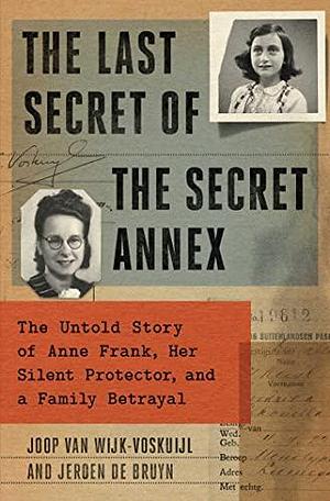 The Last Secret of the Secret Annex: The Untold Story of Anne Frank, Her Silent Protector, and a Family Betrayal by Joop van Wijk, Joop van Wijk, Jeroen de Bruyn