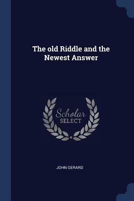 The Old Riddle and the Newest Answer by John Gerard