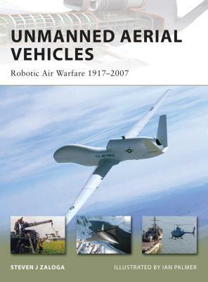 Unmanned Aerial Vehicles: Robotic Air Warfare 1917-2007 by Steven J. Zaloga