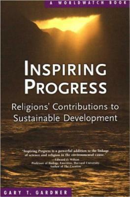 Inspiring Progress: Religions' Contributions to Sustainable Development by Gary T. Gardner