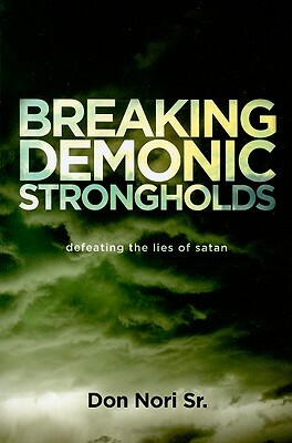 Breaking Demonic Strongholds: Defeating the Lies of Satan by Don Nori