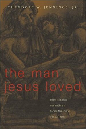 The Man Jesus Loved: Homoerotic Narratives from the New Testament by Theodore W. Jennings Jr.