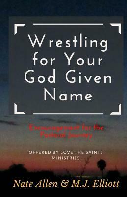 Wrestling for Your God Given Name: Encouragement for the Pastoral Journey by M.J. Elliott, Love the Saints Ministries, Nate Allen