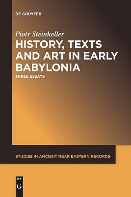 History, Texts and Art in Early Babylonia by Piotr Steinkeller