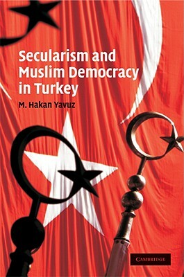 Secularism and Muslim Democracy in Turkey by M. Hakan Yavuz