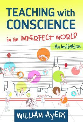 Teaching with Conscience in an Imperfect World: An Invitation by William Ayers