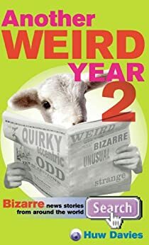 Another Weird Year II: Bizarre News Stories From Around the World by Huw J. Davies