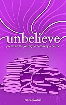 unbelieve: poems on the journey to becoming a heretic by Marla Taviano