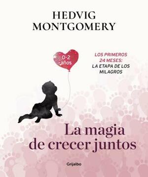 La Magia de Crecer Juntos 2: Los Primeros 24 Meses: La Etapa de Los Milagros / The Magic of Growing Up Together 2. the First 24 Months: The Miracle St by Hedvig Montgomery