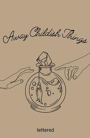 Away Childish Things by lettered