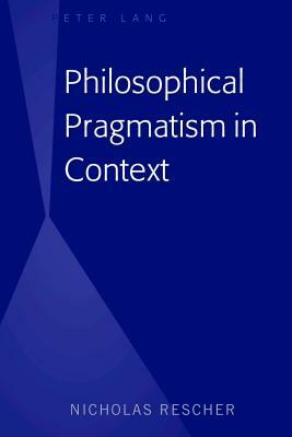 Philosophical Pragmatism in Context by Nicholas Rescher