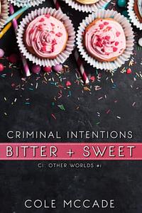 Criminal Intentions: Bitter + Sweet  by Cole McCade