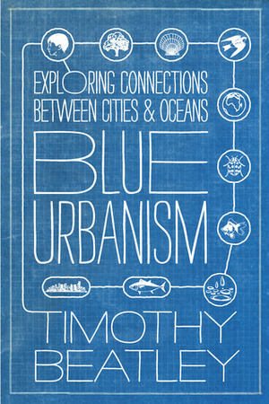 Blue Urbanism: Exploring Connections Between Cities and Oceans by Timothy Beatley