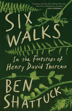 Six Walks: In the Footsteps of Henry David Thoreau by Ben Shattuck