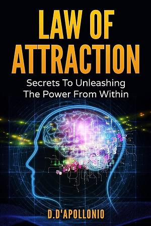 Law of Attraction: Secrets To Unleashing The Powers From Within by Daniel D'apollonio, Daniel D'apollonio