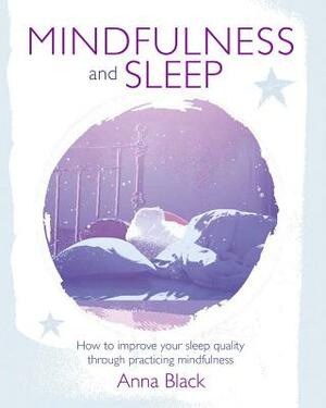 Mindfulness and Sleep: How to Improve Your Sleep Quality Through Practicing Mindfulness by Anna Black