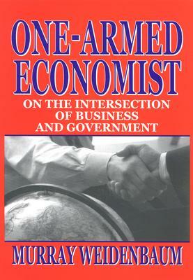 One-Armed Economist: On the Intersection of Business and Government by Murray Weidenbaum
