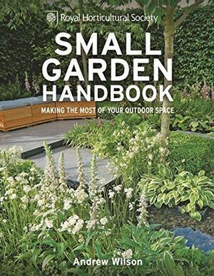 Small Garden Handbook: Making the most of your outdoor space by The Royal Horticultural Society, The Royal Horticultural Society, Andrew Wilson