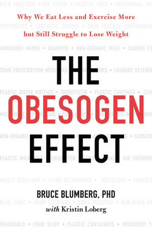 The Obesogen Effect: Why We Eat Less and Exercise More but Still Struggle to Lose Weight by Bruce Blumberg, Kristin Loberg