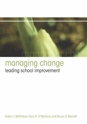Managing Change: Leading School Improvement by Gary O'Mahony, Robin Matthews, Bruce Barnett